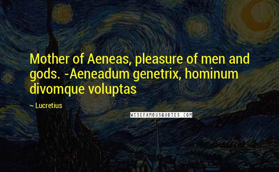 Lucretius Quotes: Mother of Aeneas, pleasure of men and gods. -Aeneadum genetrix, hominum divomque voluptas