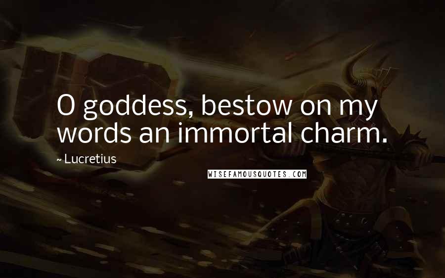 Lucretius Quotes: O goddess, bestow on my words an immortal charm.