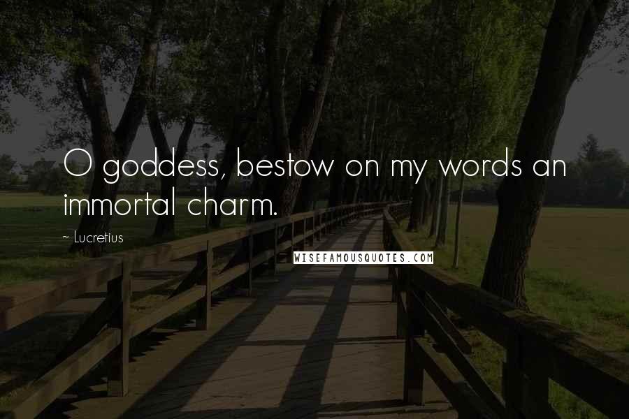 Lucretius Quotes: O goddess, bestow on my words an immortal charm.