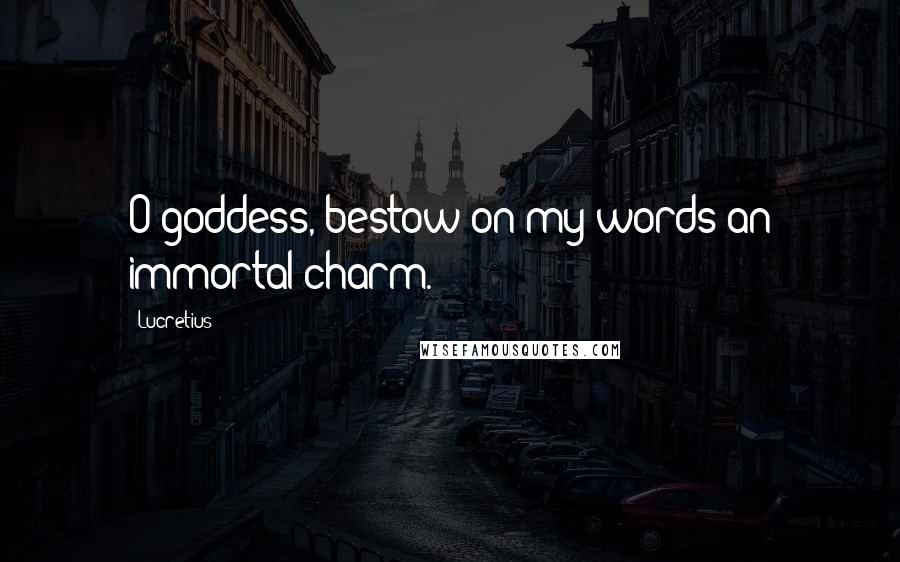 Lucretius Quotes: O goddess, bestow on my words an immortal charm.
