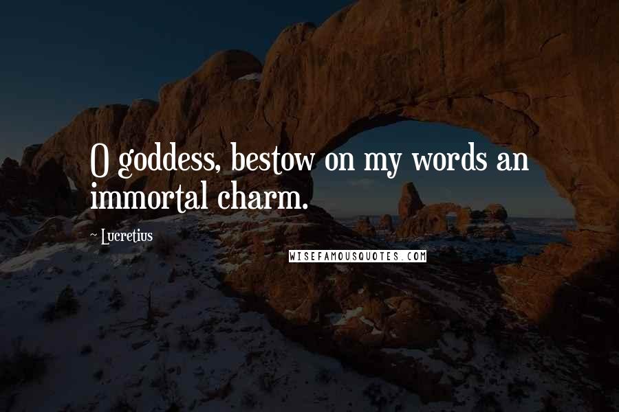 Lucretius Quotes: O goddess, bestow on my words an immortal charm.