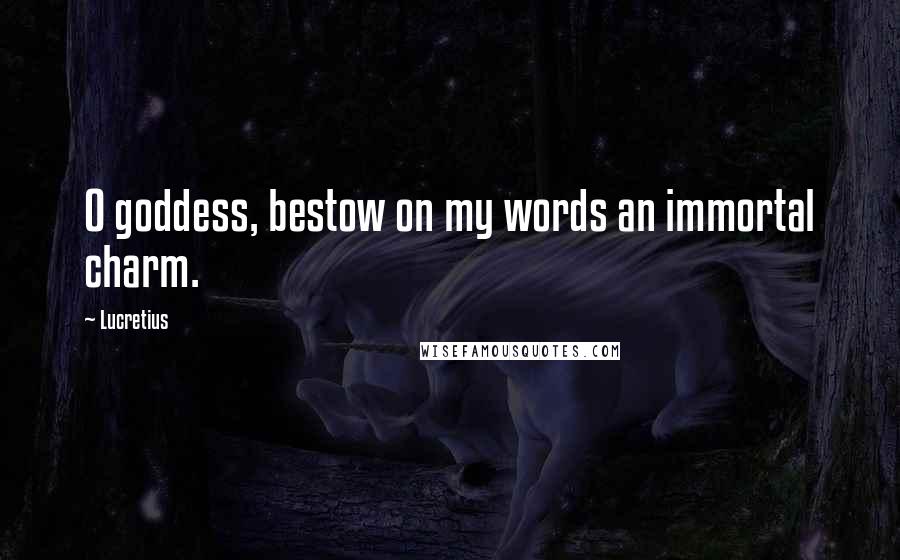 Lucretius Quotes: O goddess, bestow on my words an immortal charm.