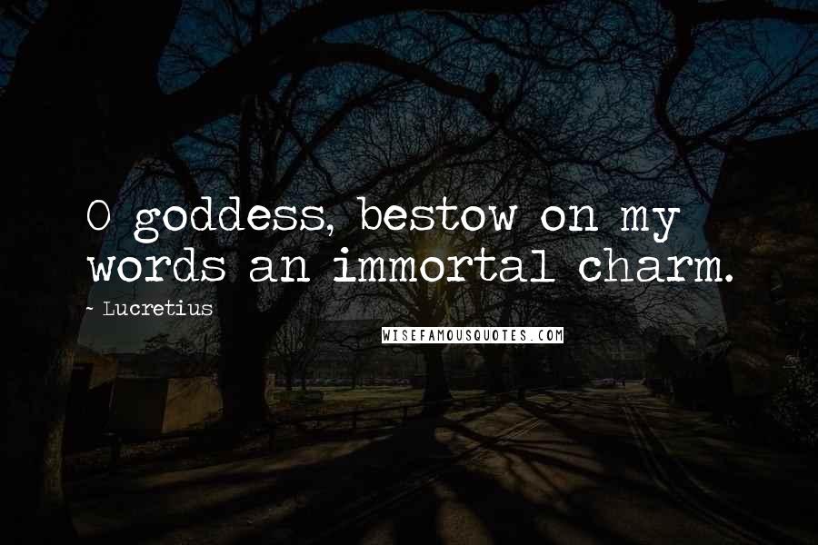 Lucretius Quotes: O goddess, bestow on my words an immortal charm.