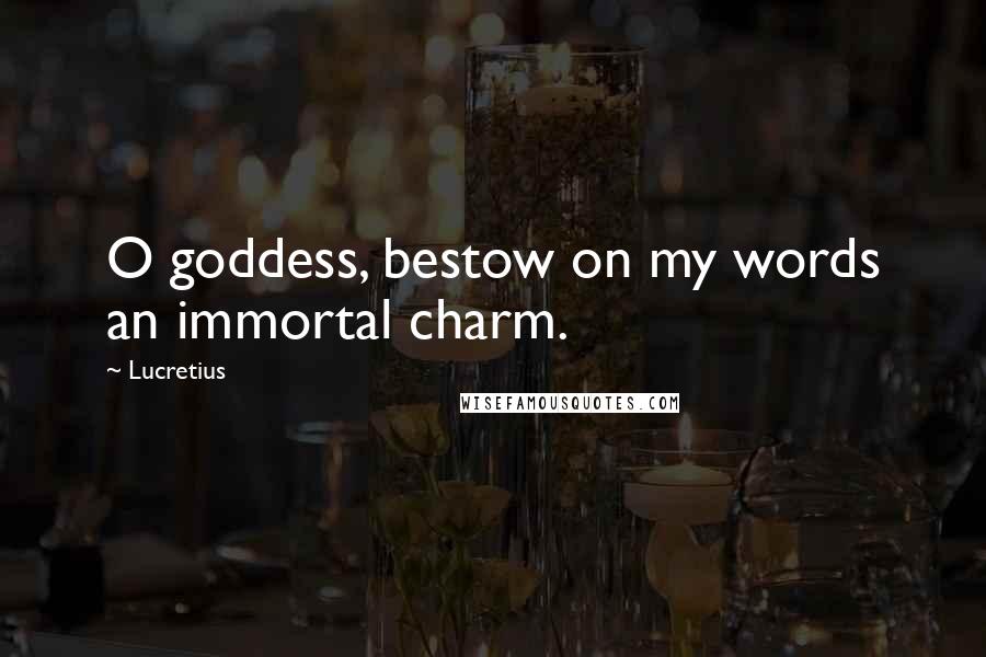 Lucretius Quotes: O goddess, bestow on my words an immortal charm.