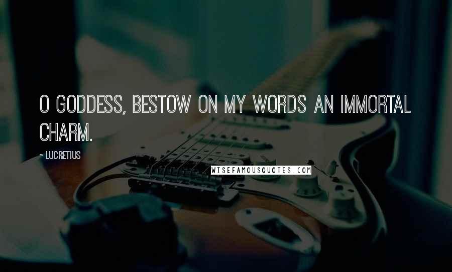 Lucretius Quotes: O goddess, bestow on my words an immortal charm.