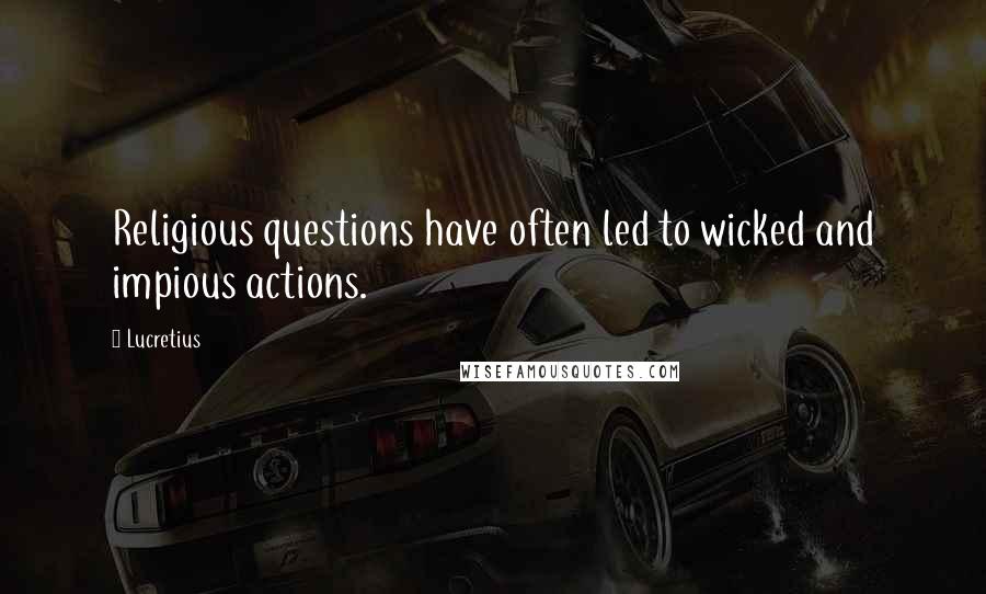 Lucretius Quotes: Religious questions have often led to wicked and impious actions.