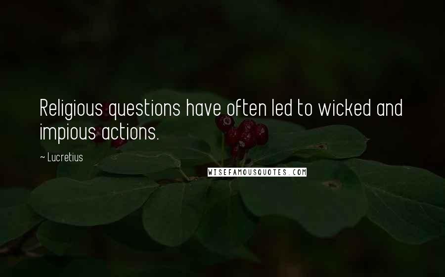 Lucretius Quotes: Religious questions have often led to wicked and impious actions.