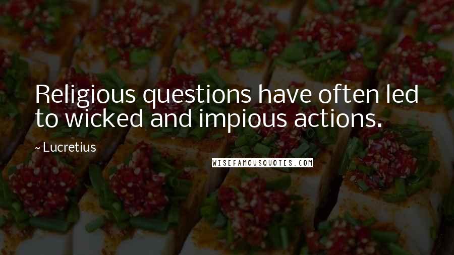 Lucretius Quotes: Religious questions have often led to wicked and impious actions.