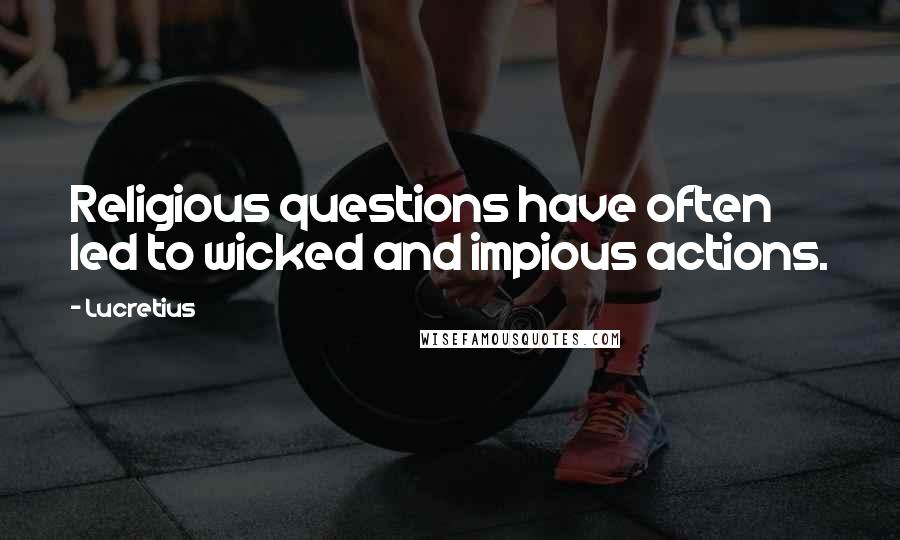 Lucretius Quotes: Religious questions have often led to wicked and impious actions.