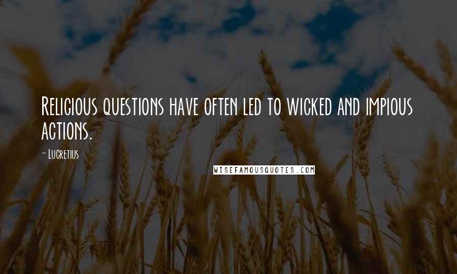 Lucretius Quotes: Religious questions have often led to wicked and impious actions.