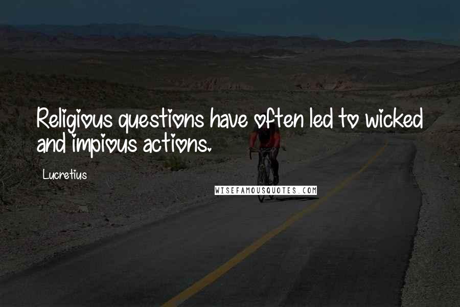 Lucretius Quotes: Religious questions have often led to wicked and impious actions.