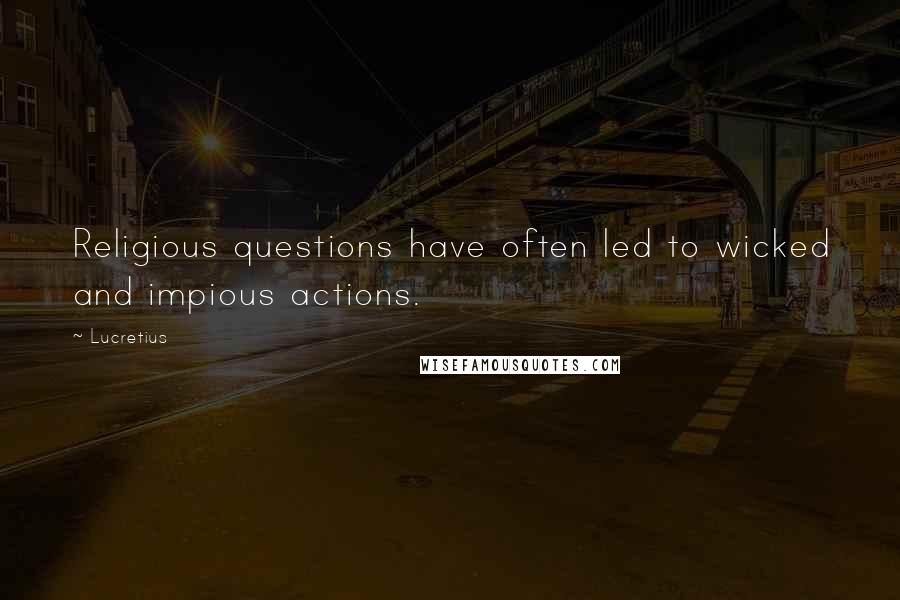 Lucretius Quotes: Religious questions have often led to wicked and impious actions.