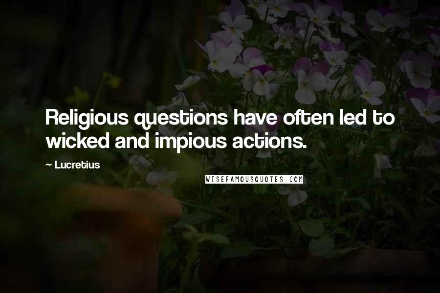 Lucretius Quotes: Religious questions have often led to wicked and impious actions.