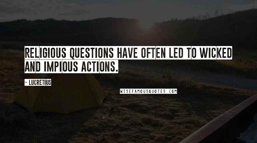 Lucretius Quotes: Religious questions have often led to wicked and impious actions.