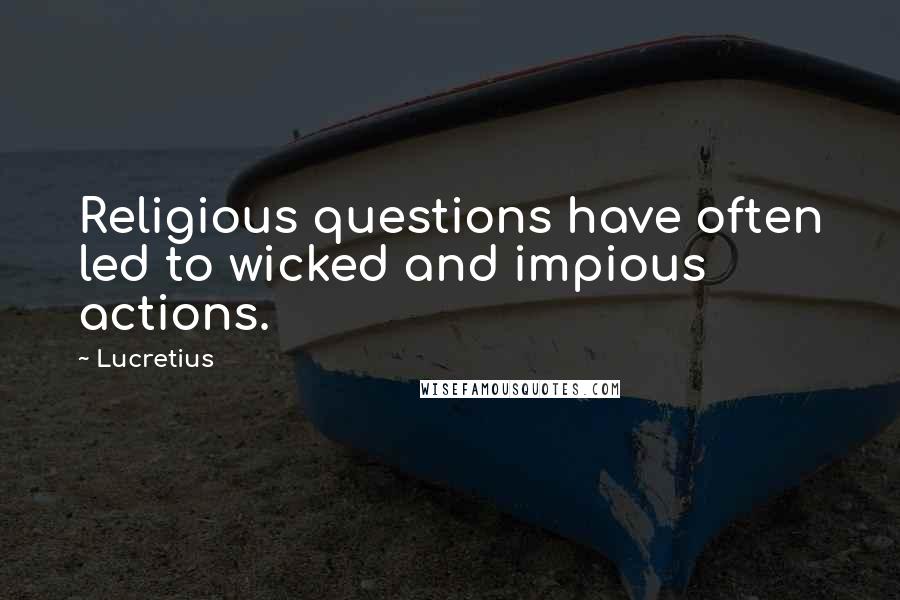 Lucretius Quotes: Religious questions have often led to wicked and impious actions.