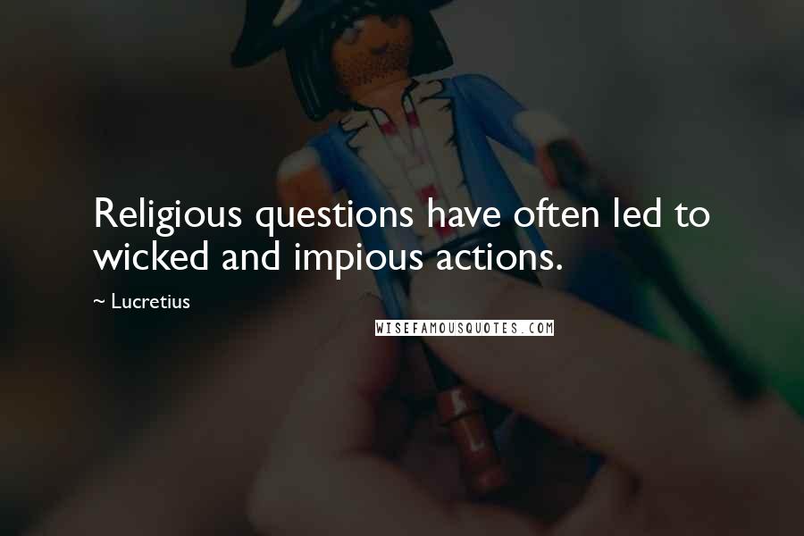 Lucretius Quotes: Religious questions have often led to wicked and impious actions.