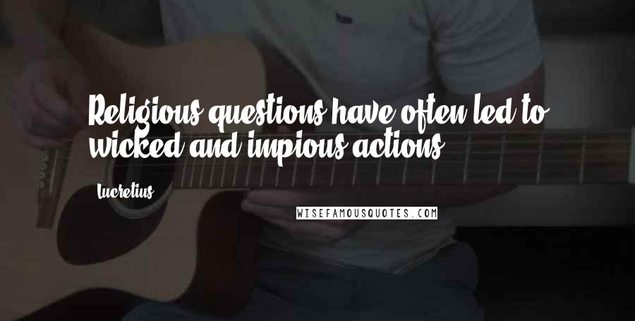 Lucretius Quotes: Religious questions have often led to wicked and impious actions.