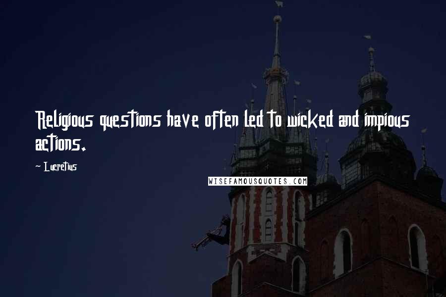 Lucretius Quotes: Religious questions have often led to wicked and impious actions.