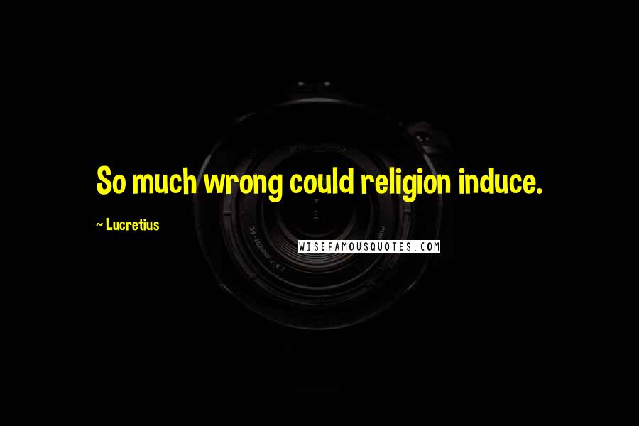 Lucretius Quotes: So much wrong could religion induce.