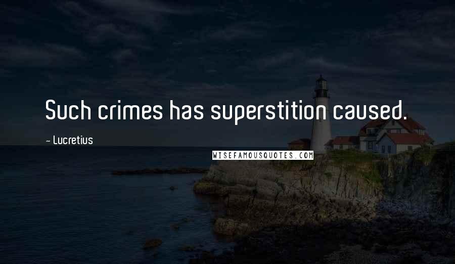 Lucretius Quotes: Such crimes has superstition caused.