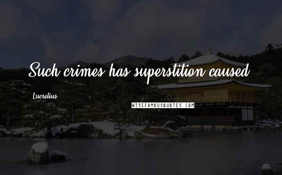 Lucretius Quotes: Such crimes has superstition caused.