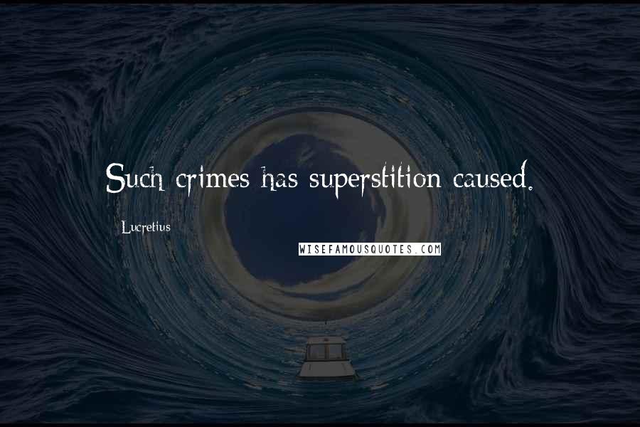 Lucretius Quotes: Such crimes has superstition caused.