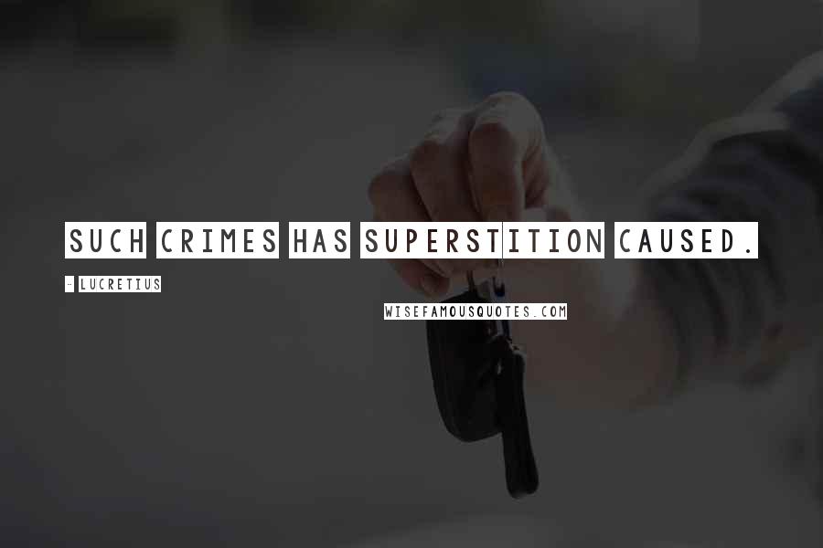 Lucretius Quotes: Such crimes has superstition caused.