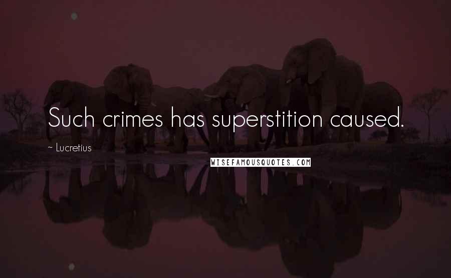 Lucretius Quotes: Such crimes has superstition caused.