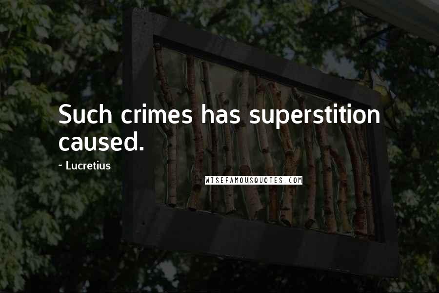 Lucretius Quotes: Such crimes has superstition caused.