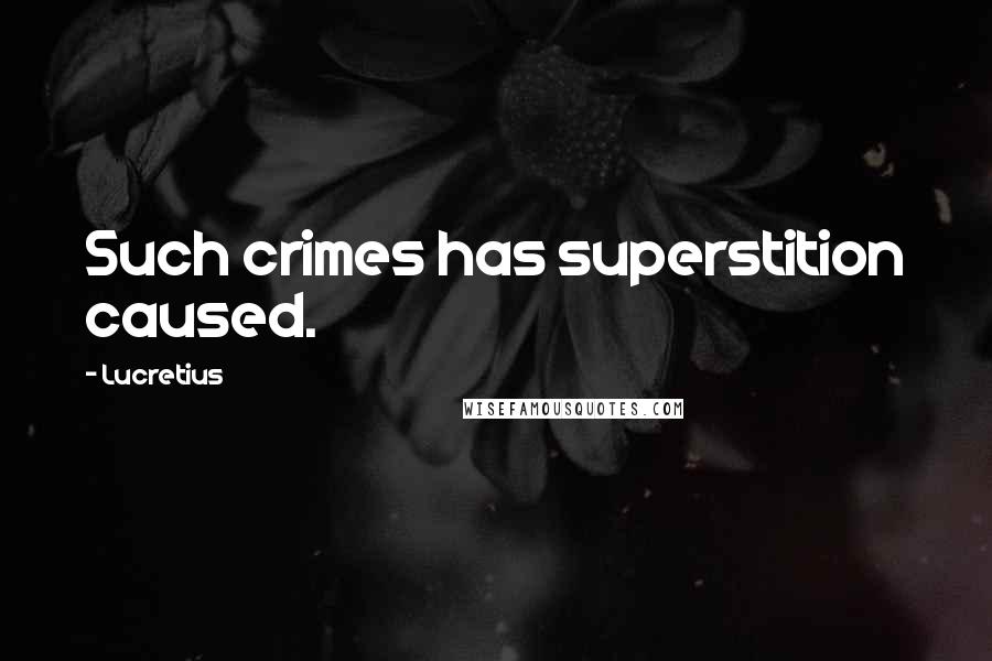 Lucretius Quotes: Such crimes has superstition caused.