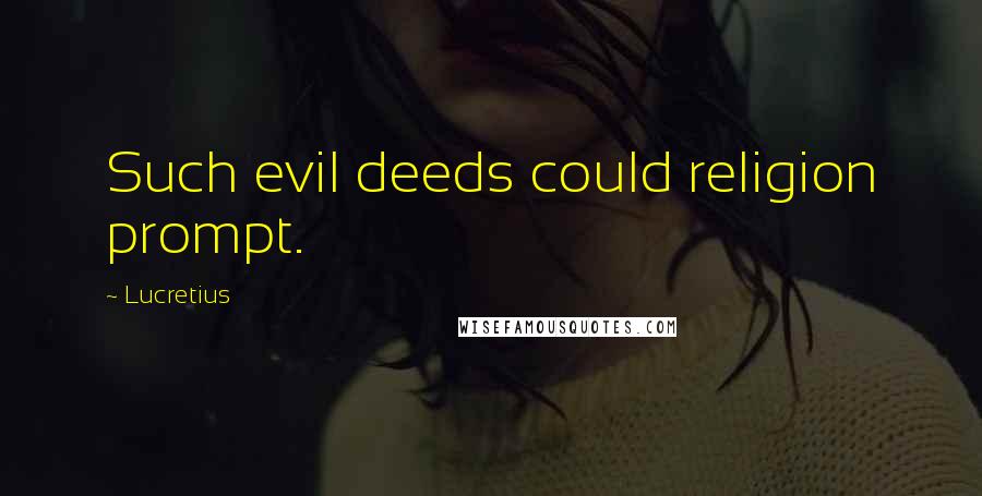 Lucretius Quotes: Such evil deeds could religion prompt.