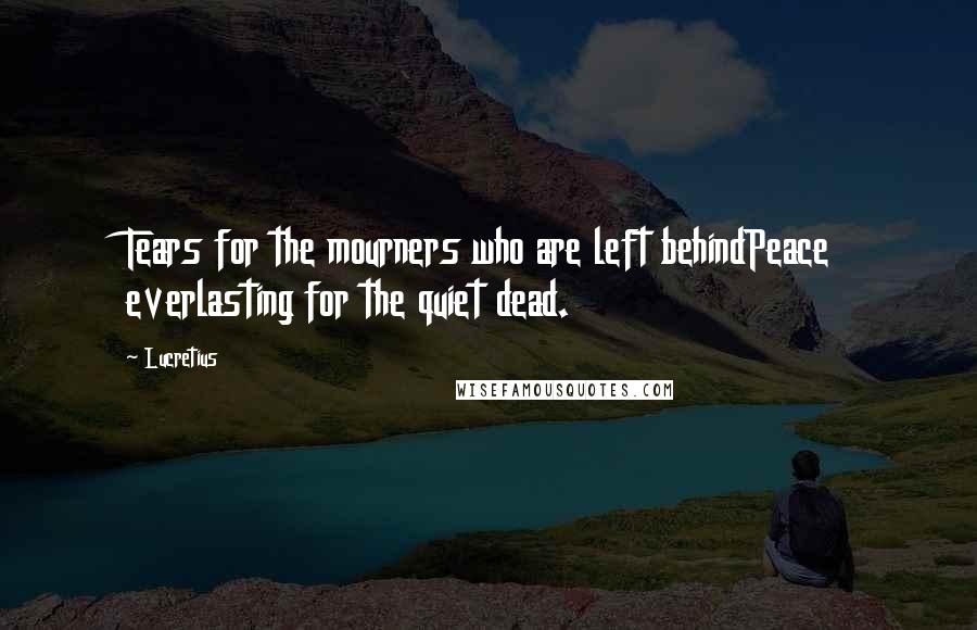 Lucretius Quotes: Tears for the mourners who are left behindPeace everlasting for the quiet dead.