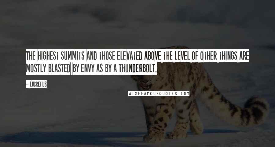 Lucretius Quotes: The highest summits and those elevated above the level of other things are mostly blasted by envy as by a thunderbolt.