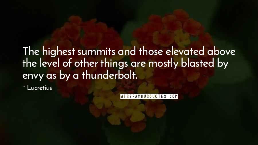 Lucretius Quotes: The highest summits and those elevated above the level of other things are mostly blasted by envy as by a thunderbolt.