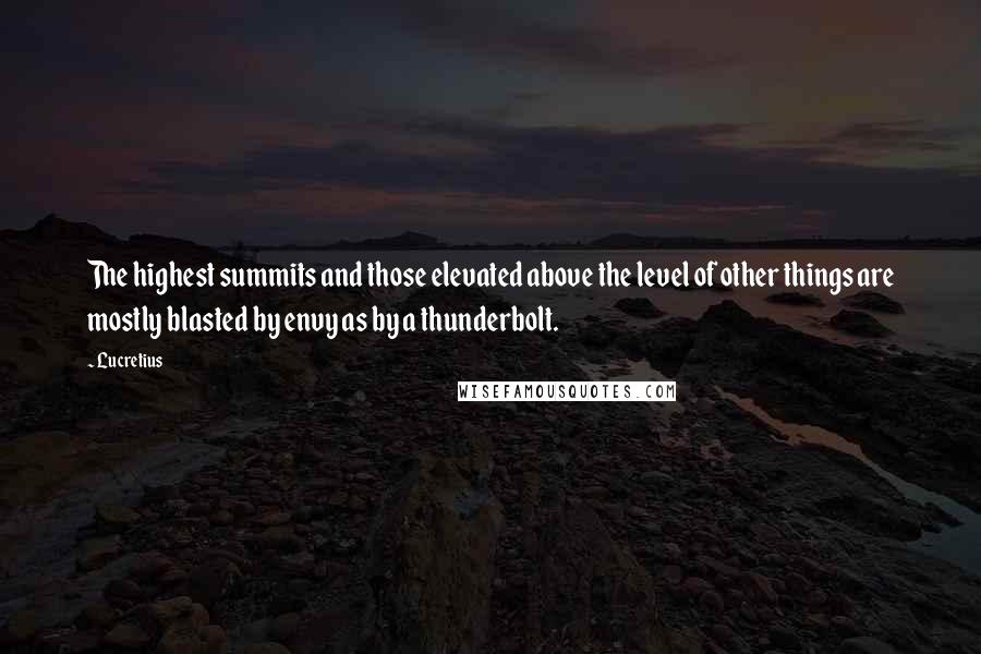 Lucretius Quotes: The highest summits and those elevated above the level of other things are mostly blasted by envy as by a thunderbolt.