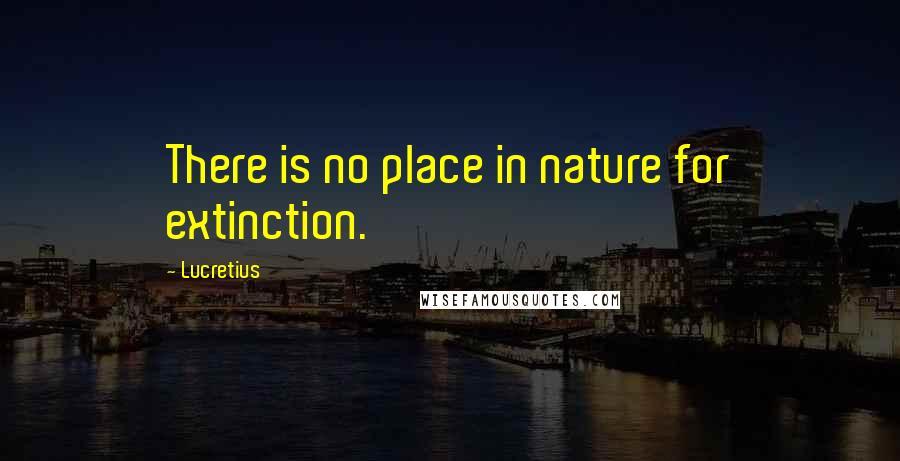Lucretius Quotes: There is no place in nature for extinction.