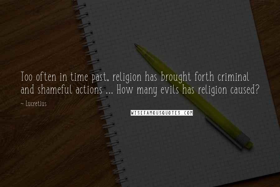 Lucretius Quotes: Too often in time past, religion has brought forth criminal and shameful actions ... How many evils has religion caused?