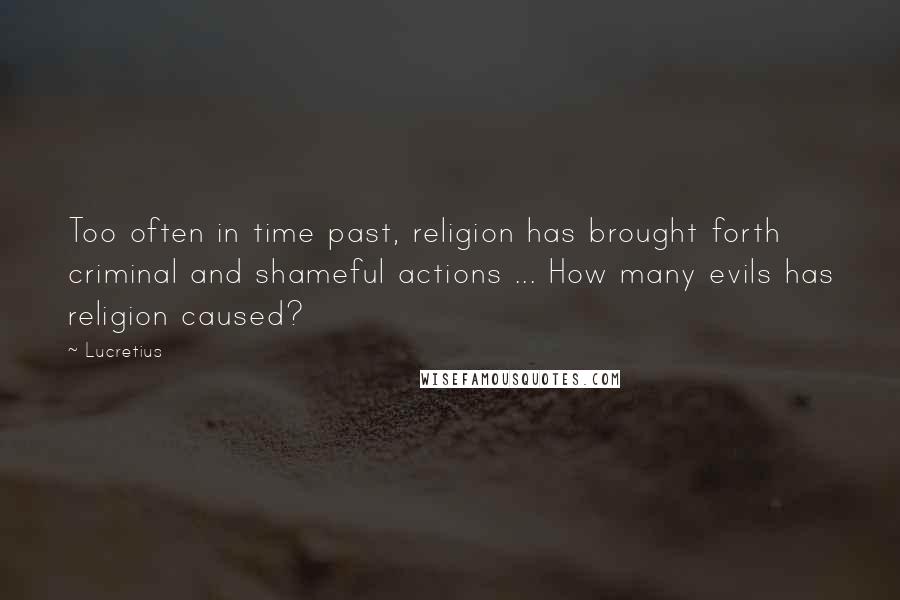 Lucretius Quotes: Too often in time past, religion has brought forth criminal and shameful actions ... How many evils has religion caused?
