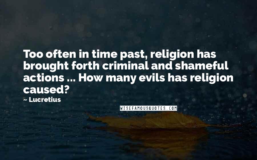 Lucretius Quotes: Too often in time past, religion has brought forth criminal and shameful actions ... How many evils has religion caused?
