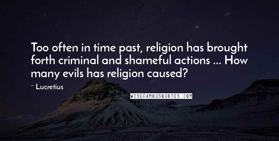 Lucretius Quotes: Too often in time past, religion has brought forth criminal and shameful actions ... How many evils has religion caused?