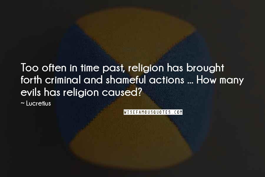 Lucretius Quotes: Too often in time past, religion has brought forth criminal and shameful actions ... How many evils has religion caused?