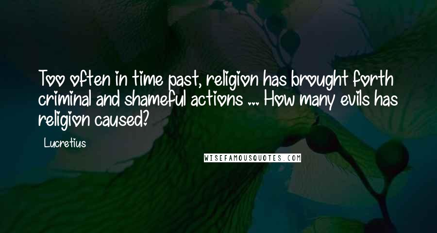 Lucretius Quotes: Too often in time past, religion has brought forth criminal and shameful actions ... How many evils has religion caused?