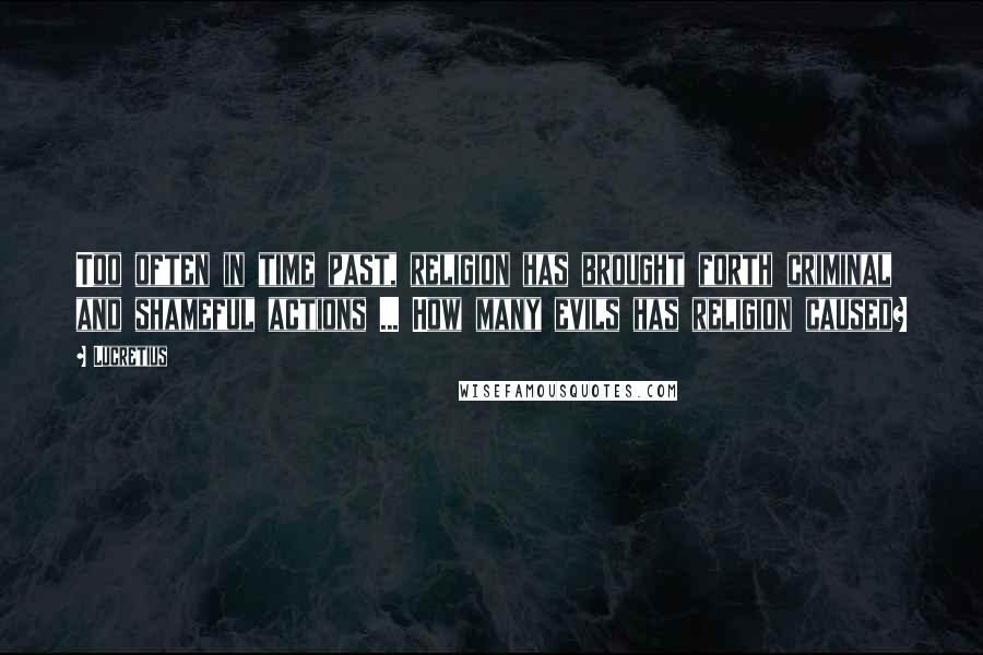 Lucretius Quotes: Too often in time past, religion has brought forth criminal and shameful actions ... How many evils has religion caused?
