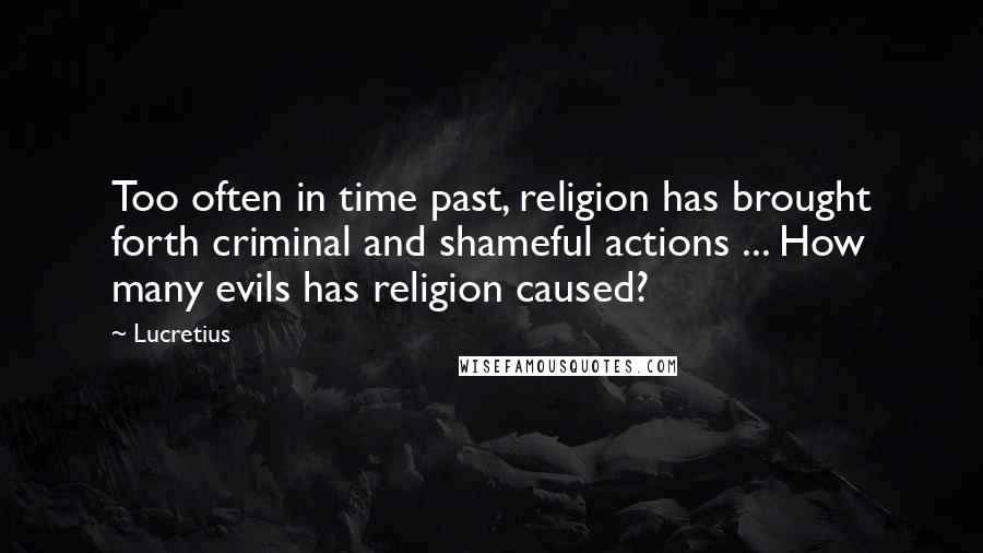 Lucretius Quotes: Too often in time past, religion has brought forth criminal and shameful actions ... How many evils has religion caused?