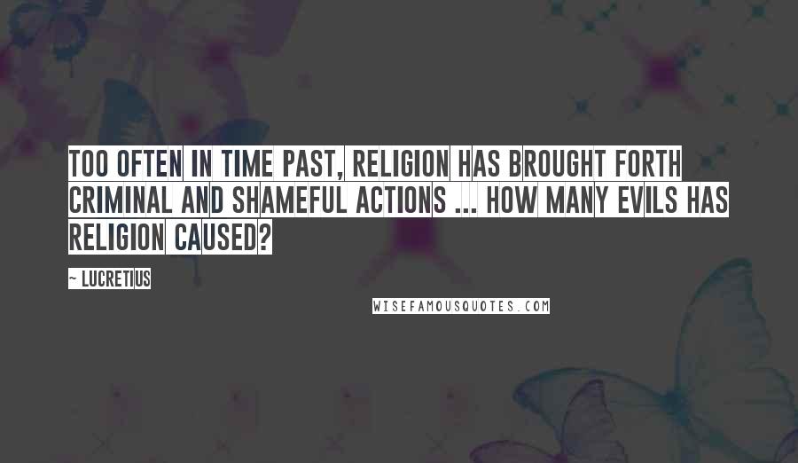 Lucretius Quotes: Too often in time past, religion has brought forth criminal and shameful actions ... How many evils has religion caused?