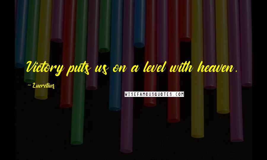 Lucretius Quotes: Victory puts us on a level with heaven.