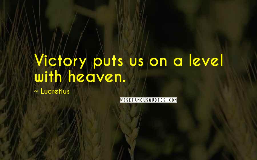 Lucretius Quotes: Victory puts us on a level with heaven.