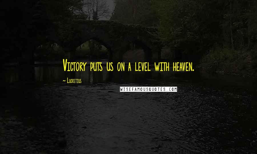 Lucretius Quotes: Victory puts us on a level with heaven.