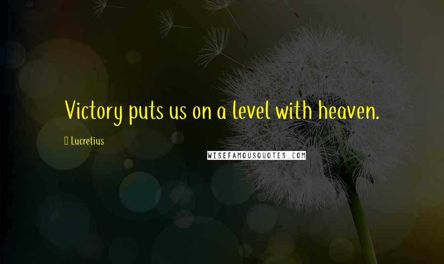 Lucretius Quotes: Victory puts us on a level with heaven.
