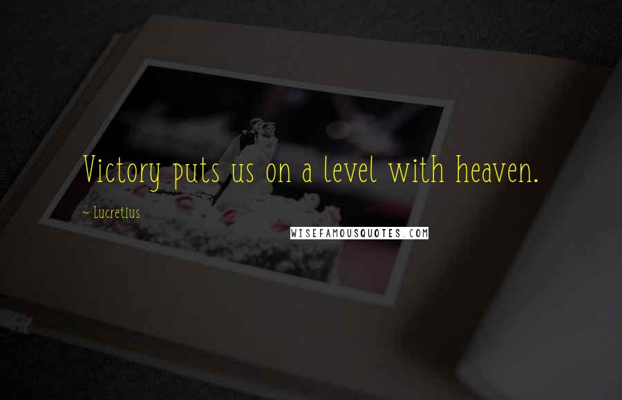 Lucretius Quotes: Victory puts us on a level with heaven.